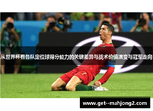 从世界杯看各队定位球得分能力的关键差异与战术价值演变与冠军走向