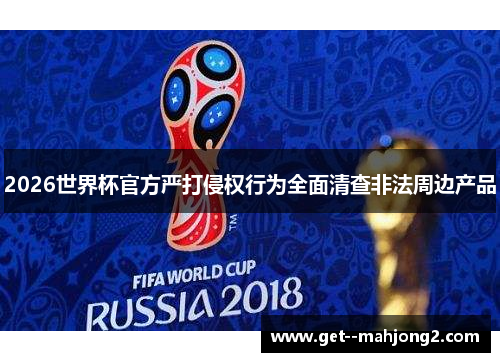 2026世界杯官方严打侵权行为全面清查非法周边产品