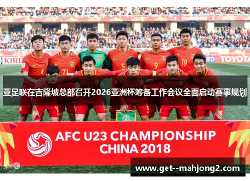 亚足联在吉隆坡总部召开2026亚洲杯筹备工作会议全面启动赛事规划