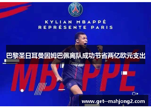 巴黎圣日耳曼因姆巴佩离队成功节省两亿欧元支出