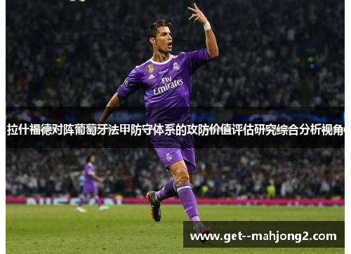 拉什福德对阵葡萄牙法甲防守体系的攻防价值评估研究综合分析视角