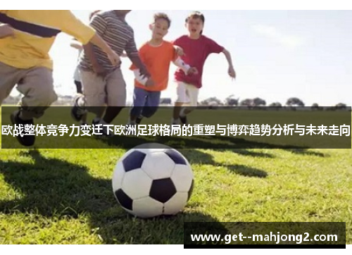 欧战整体竞争力变迁下欧洲足球格局的重塑与博弈趋势分析与未来走向