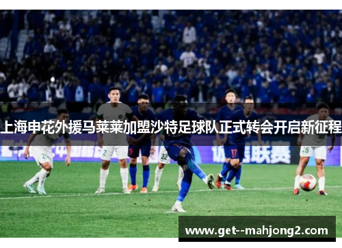 上海申花外援马莱莱加盟沙特足球队正式转会开启新征程