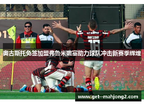 奥古斯托免签加盟弗鲁米嫩塞助力球队冲击新赛季辉煌